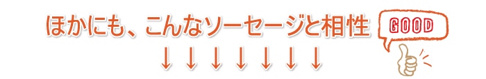 ほかにも、こんなソーセージと相性Good